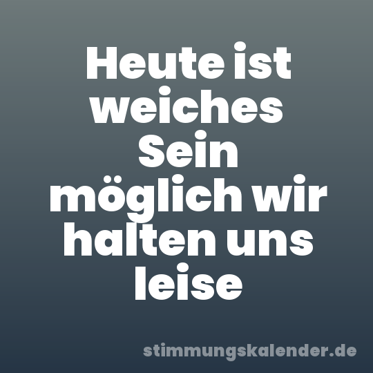 Heute ist weiches Sein möglich wir halten uns leise