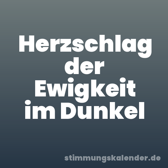 Herzschlag der Ewigkeit im Dunkel