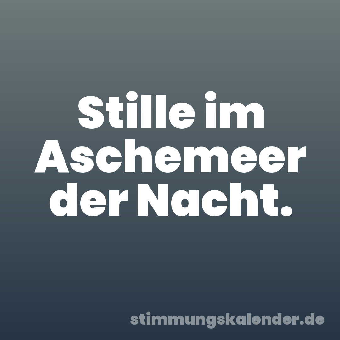 Stille im Aschemeer der Nacht.