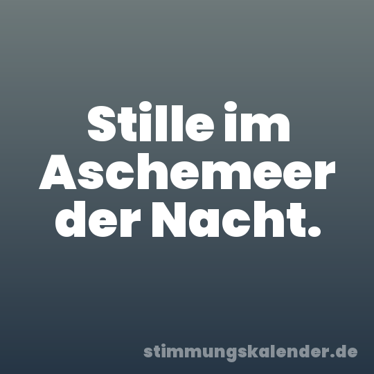 Stille im Aschemeer der Nacht.