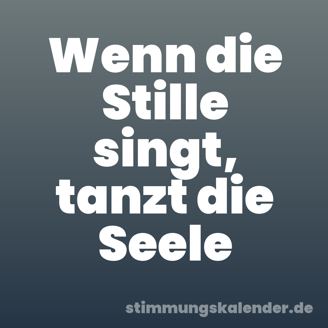 Wenn die Stille singt, tanzt die Seele
