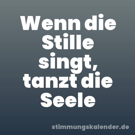 Wenn die Stille singt, tanzt die Seele