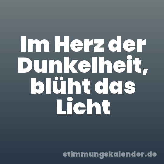 Im Herz der Dunkelheit, blüht das Licht