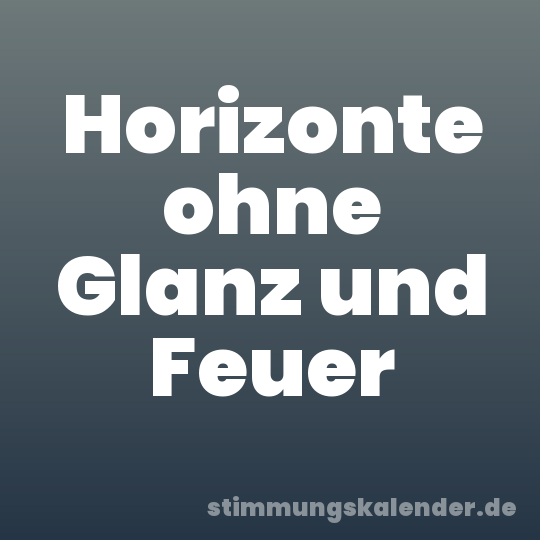 Horizonte ohne Glanz und Feuer