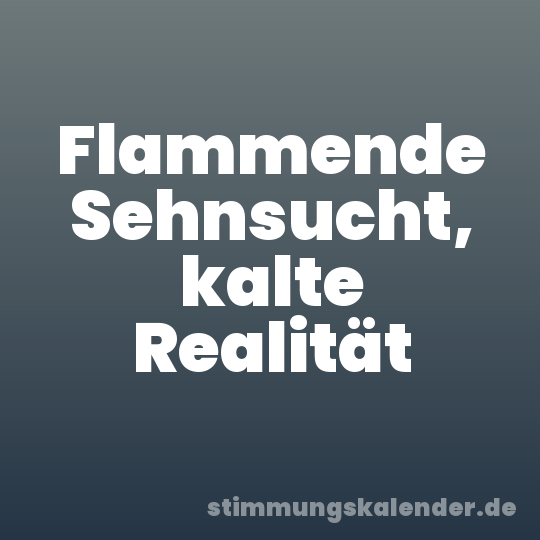 Flammende Sehnsucht, kalte Realität