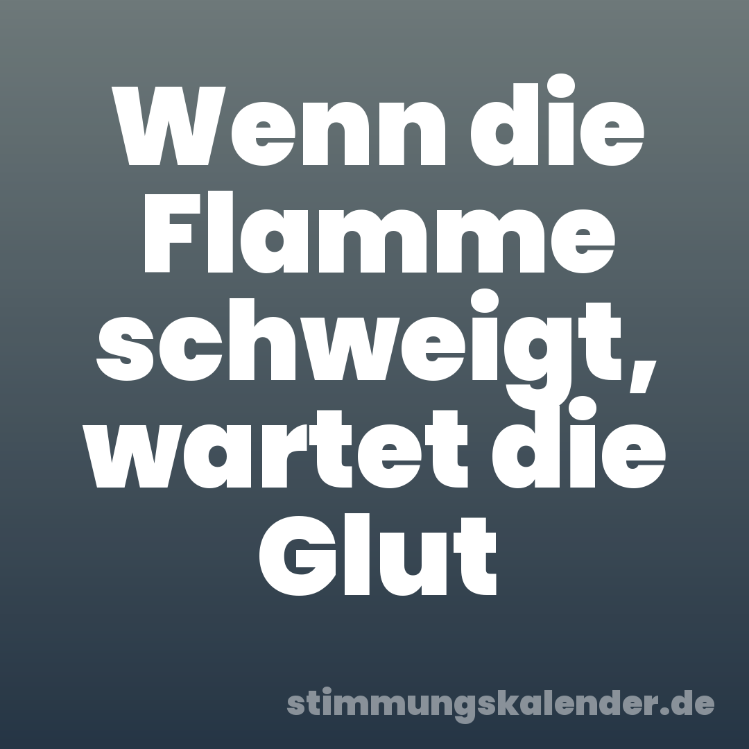 Wenn die Flamme schweigt, wartet die Glut