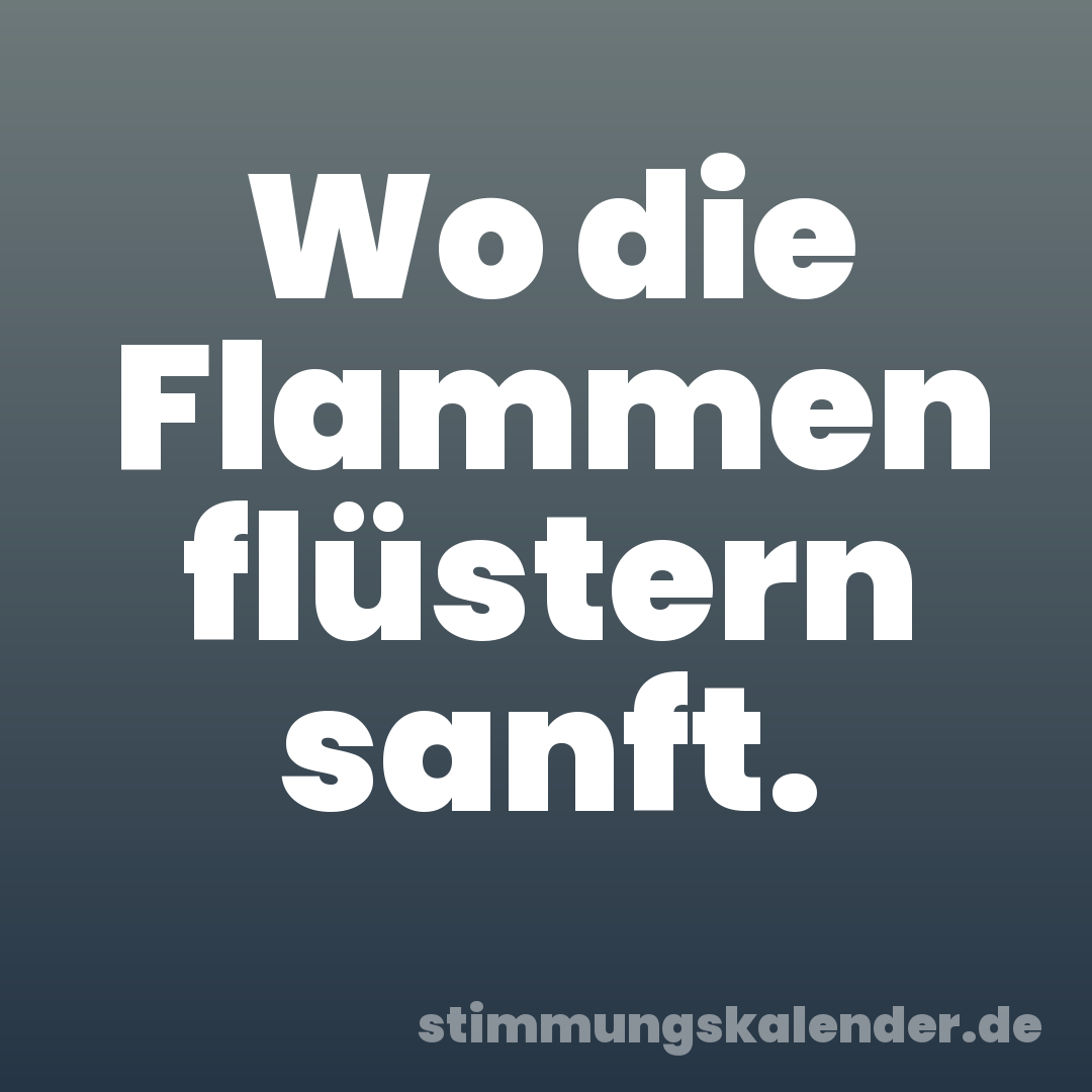 Wo die Flammen flüstern sanft.
