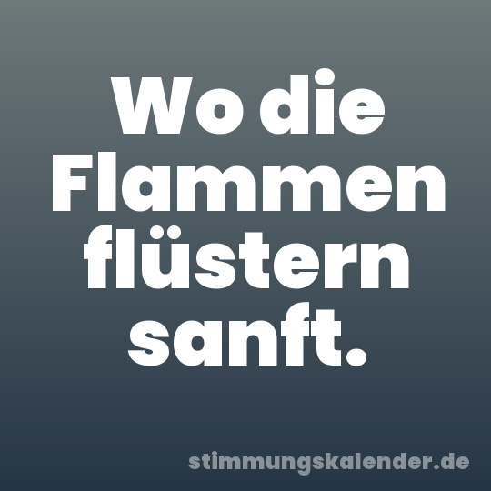 Wo die Flammen flüstern sanft.