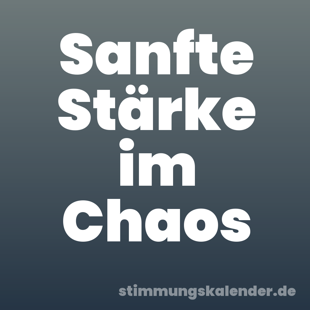 Sanfte Stärke im Chaos