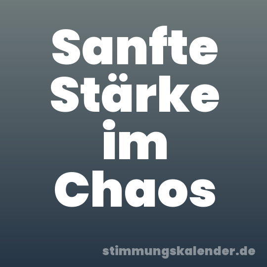 Sanfte Stärke im Chaos