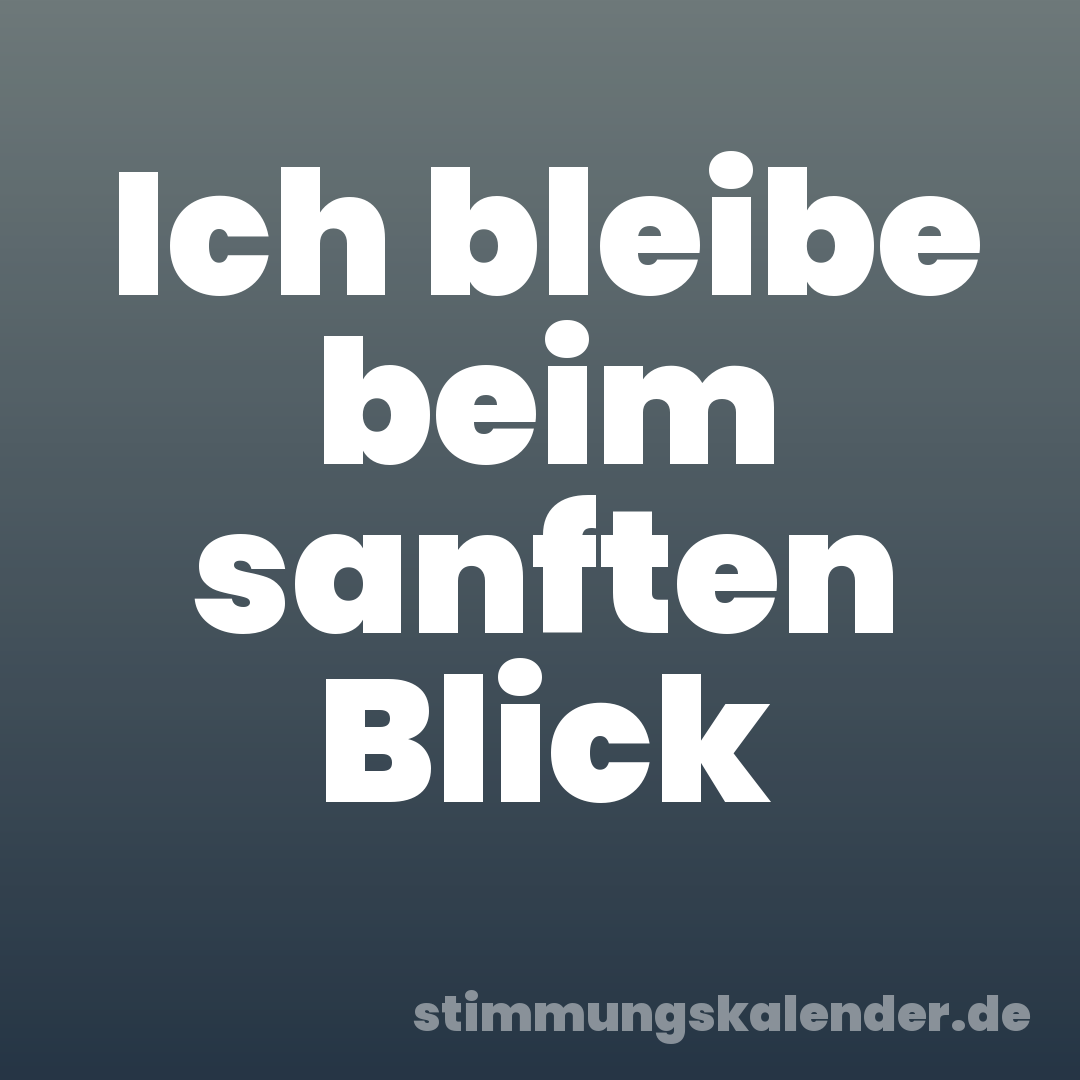 Ich bleibe beim sanften Blick