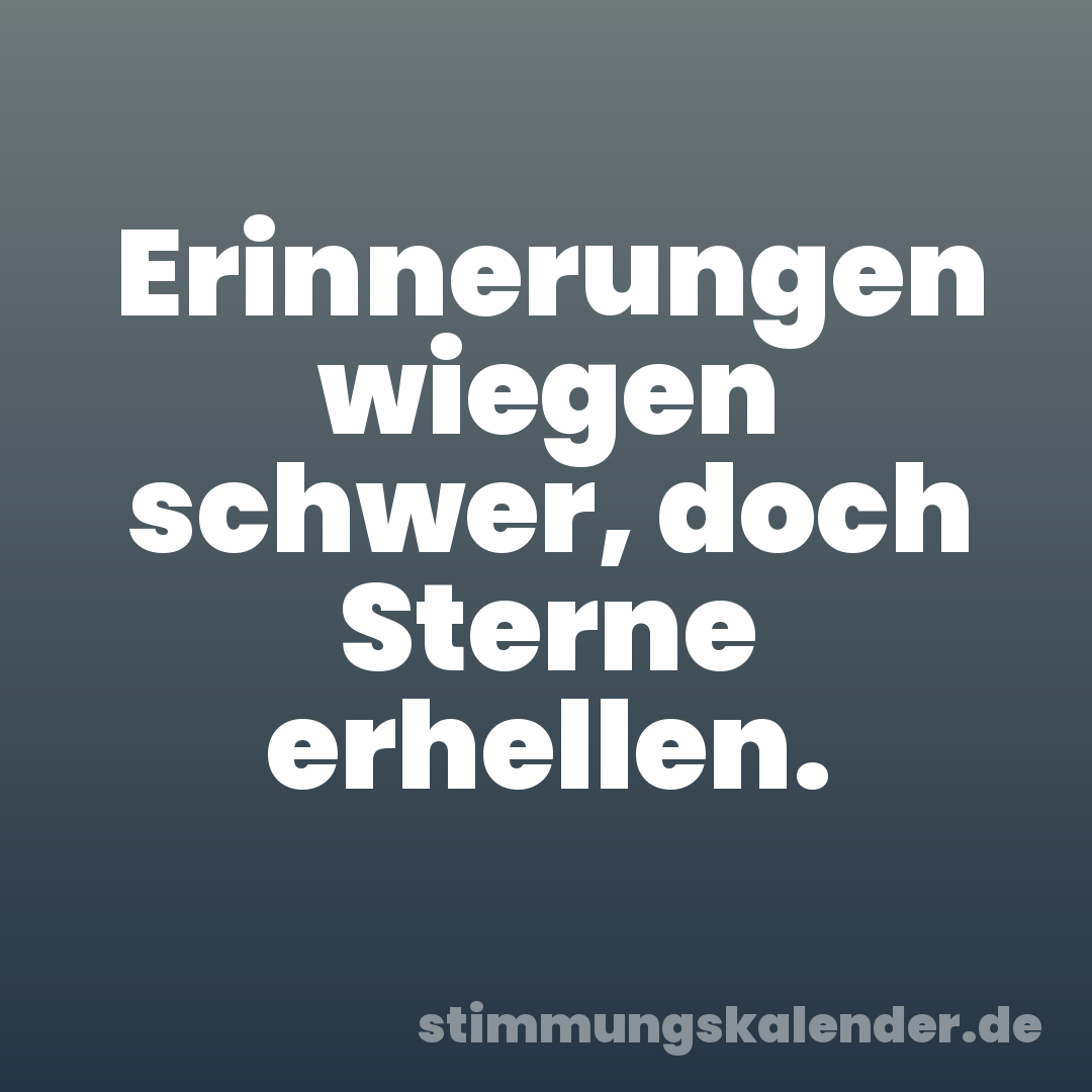 Erinnerungen wiegen schwer, doch Sterne erhellen.