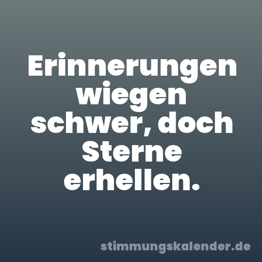 Erinnerungen wiegen schwer, doch Sterne erhellen.