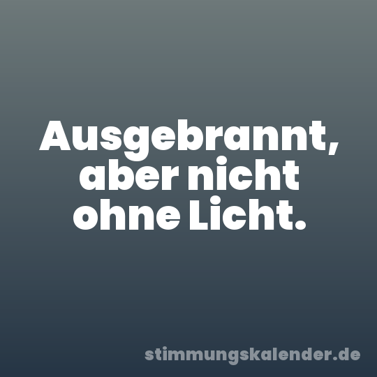 Ausgebrannt, aber nicht ohne Licht.