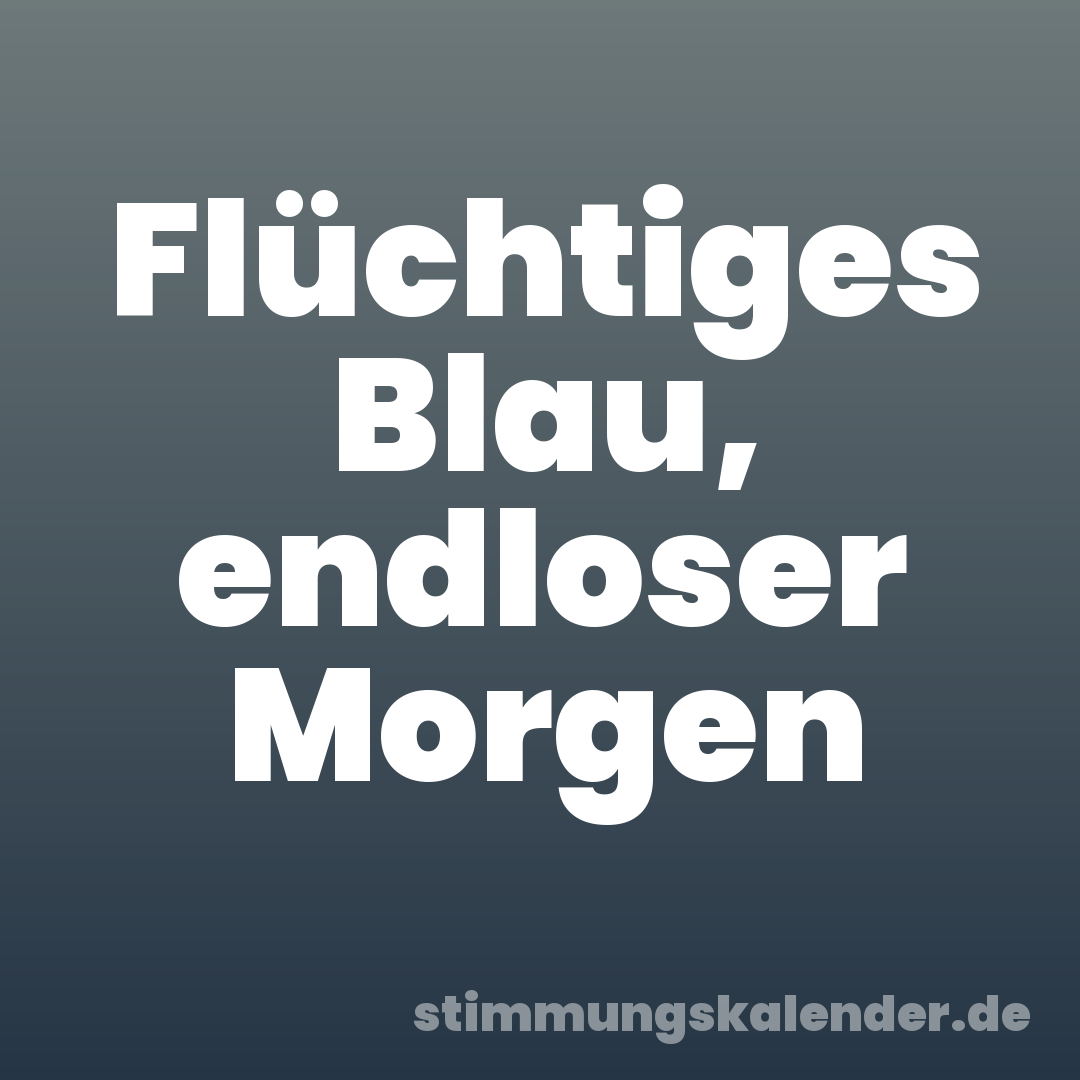 Flüchtiges Blau, endloser Morgen