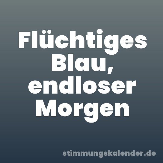 Flüchtiges Blau, endloser Morgen