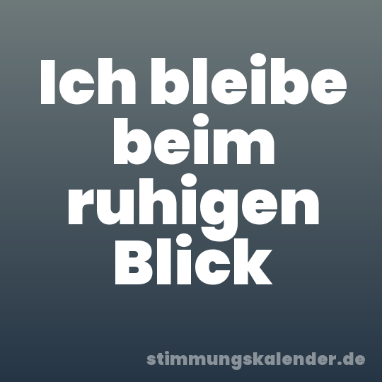 Ich bleibe beim ruhigen Blick