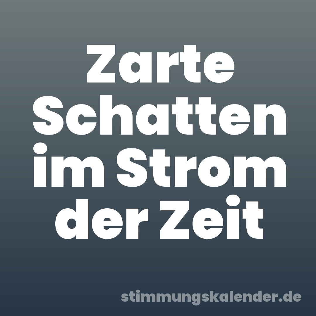 Zarte Schatten im Strom der Zeit