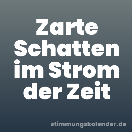 Zarte Schatten im Strom der Zeit