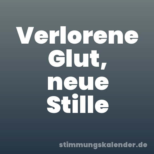 Verlorene Glut, neue Stille