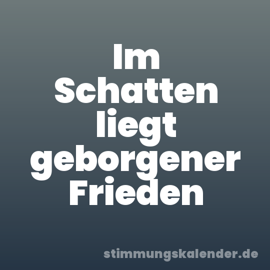 Im Schatten liegt geborgener Frieden