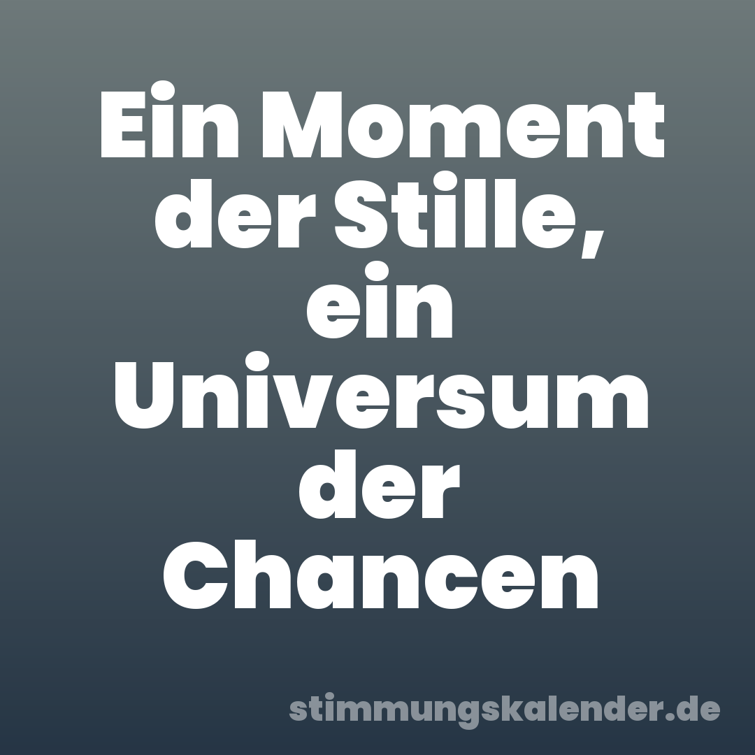 Ein Moment der Stille, ein Universum der Chancen