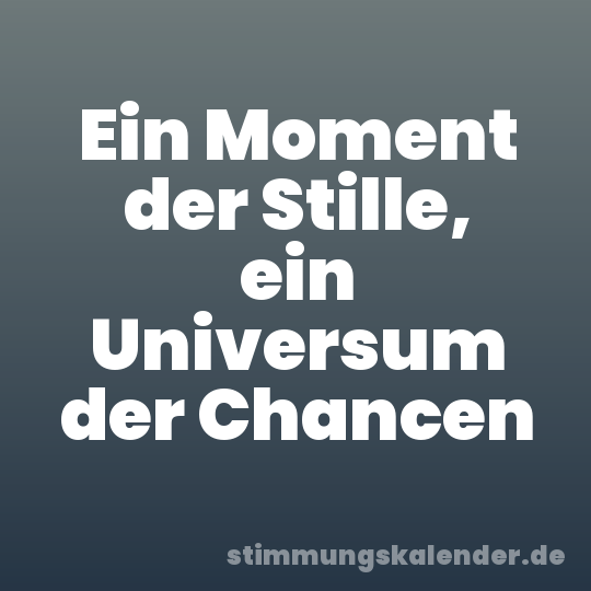 Ein Moment der Stille, ein Universum der Chancen