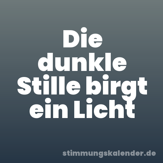 Die dunkle Stille birgt ein Licht