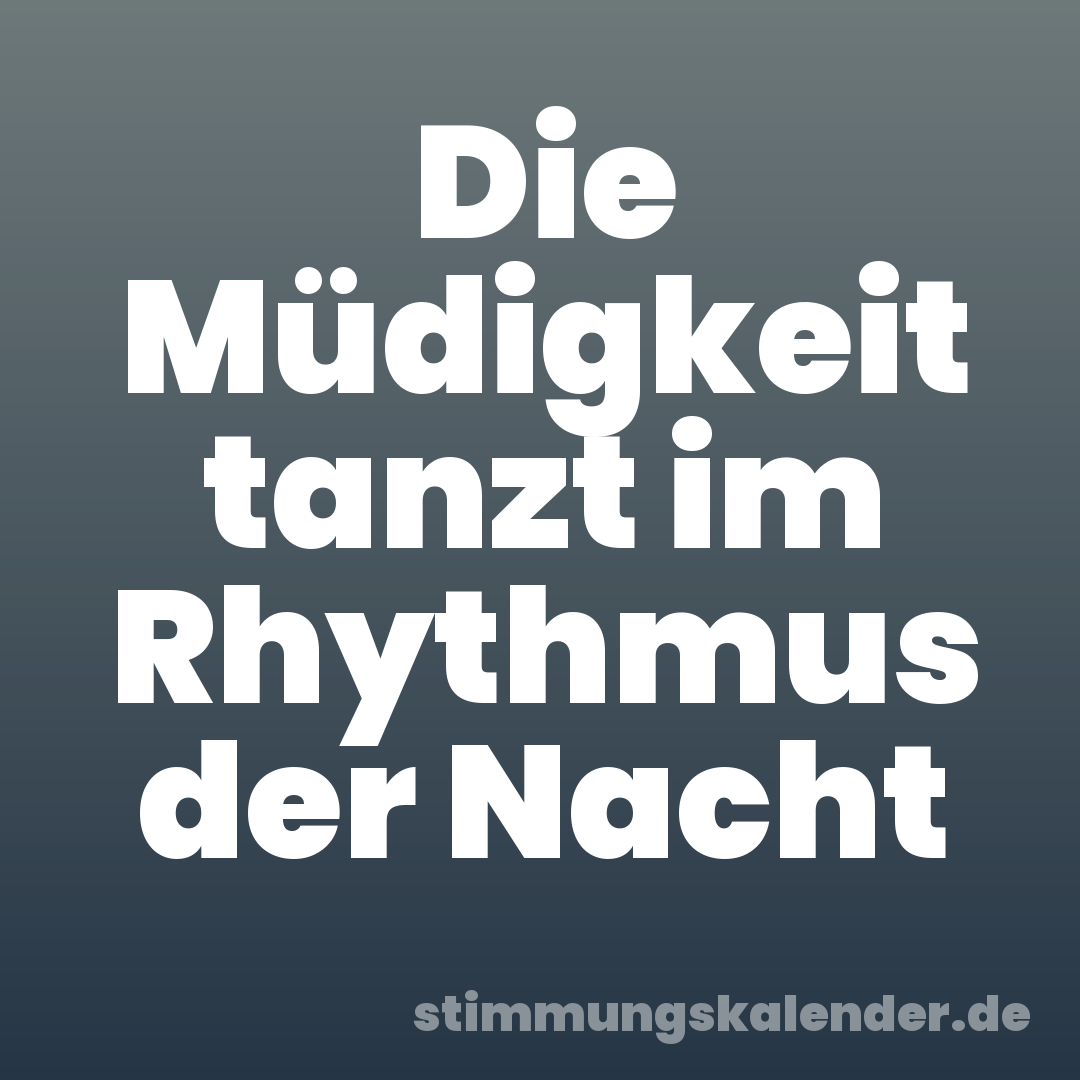 Die Müdigkeit tanzt im Rhythmus der Nacht