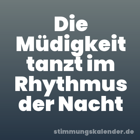 Die Müdigkeit tanzt im Rhythmus der Nacht