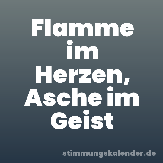 Flamme im Herzen, Asche im Geist