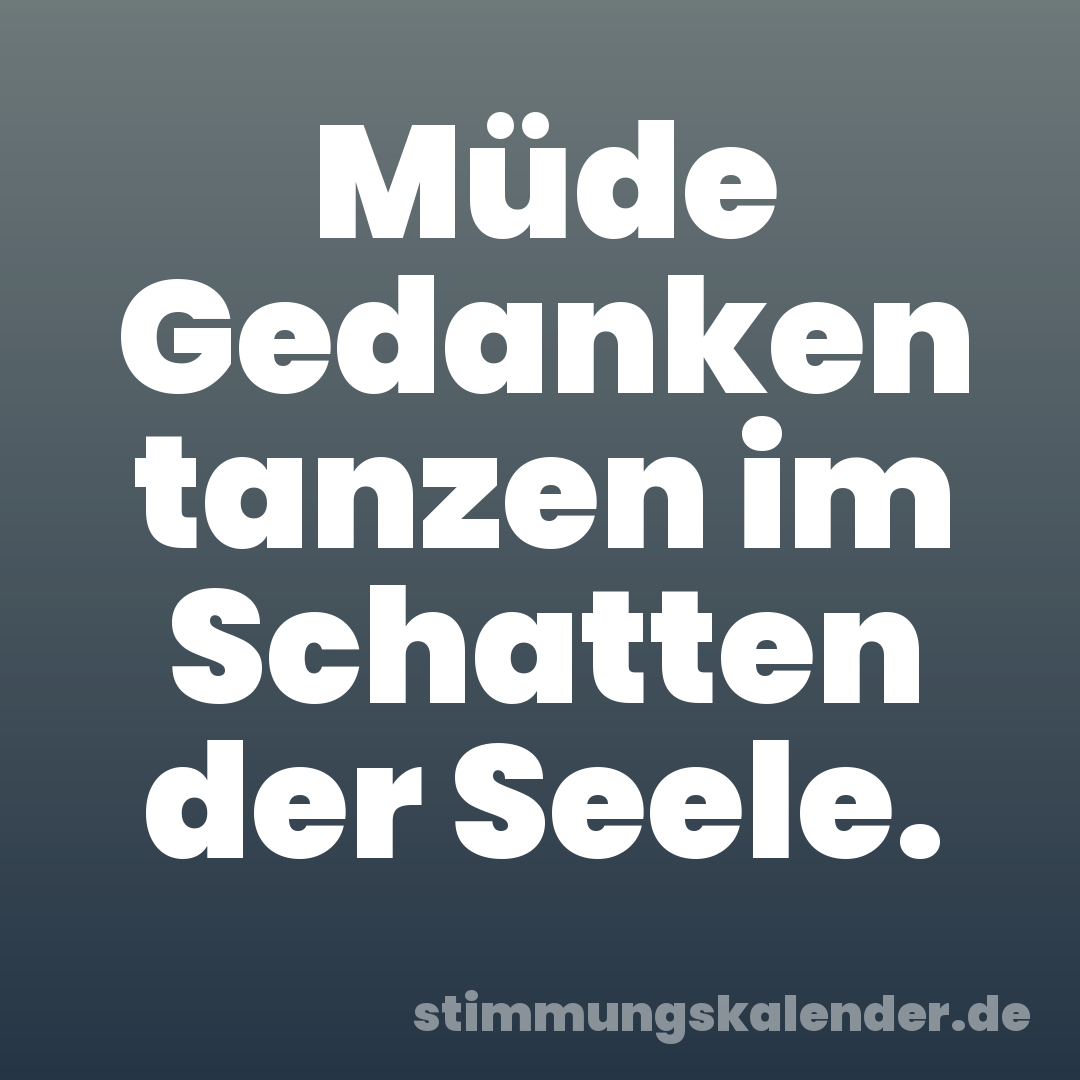 Müde Gedanken tanzen im Schatten der Seele.