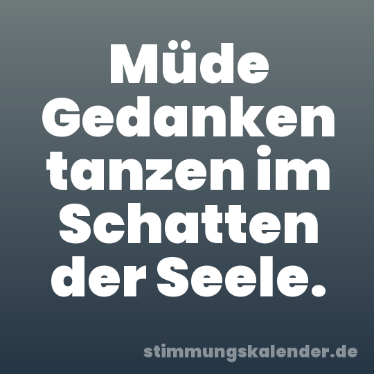 Müde Gedanken tanzen im Schatten der Seele.
