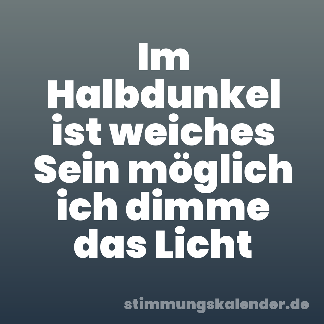 Im Halbdunkel ist weiches Sein möglich ich dimme das Licht