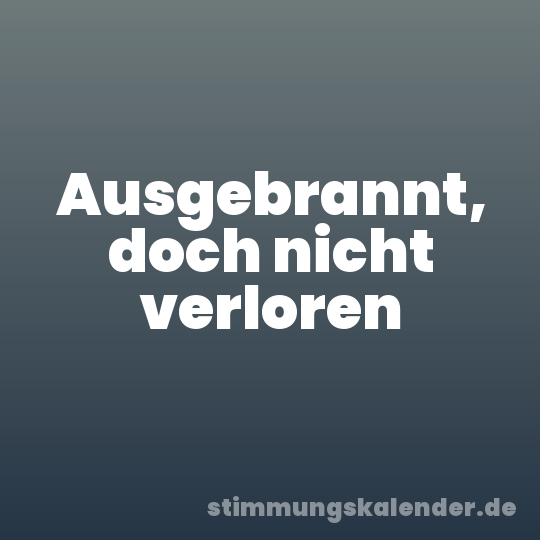 Ausgebrannt, doch nicht verloren