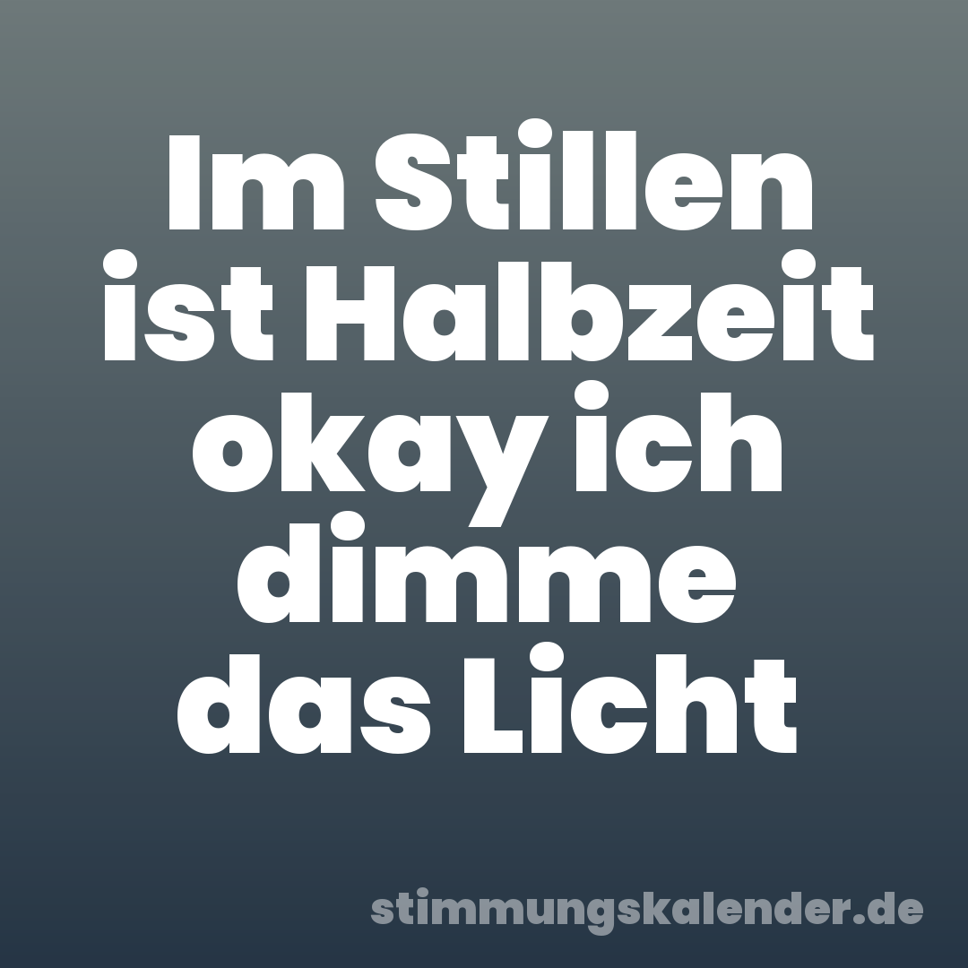 Im Stillen ist Halbzeit okay ich dimme das Licht