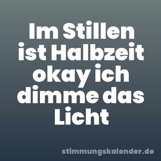 Im Stillen ist Halbzeit okay ich dimme das Licht