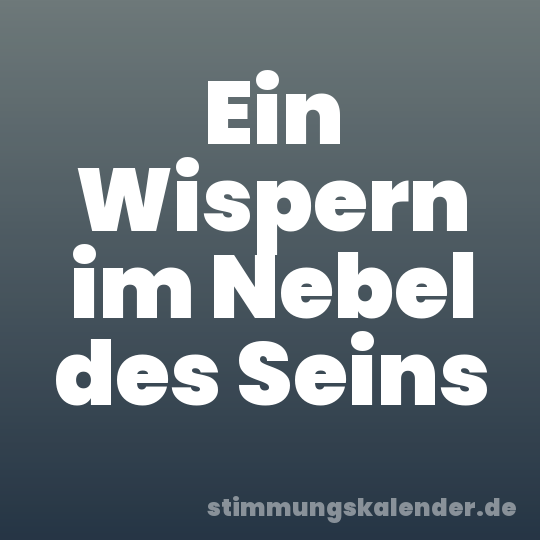 Ein Wispern im Nebel des Seins