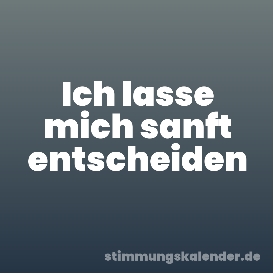 Ich lasse mich sanft entscheiden