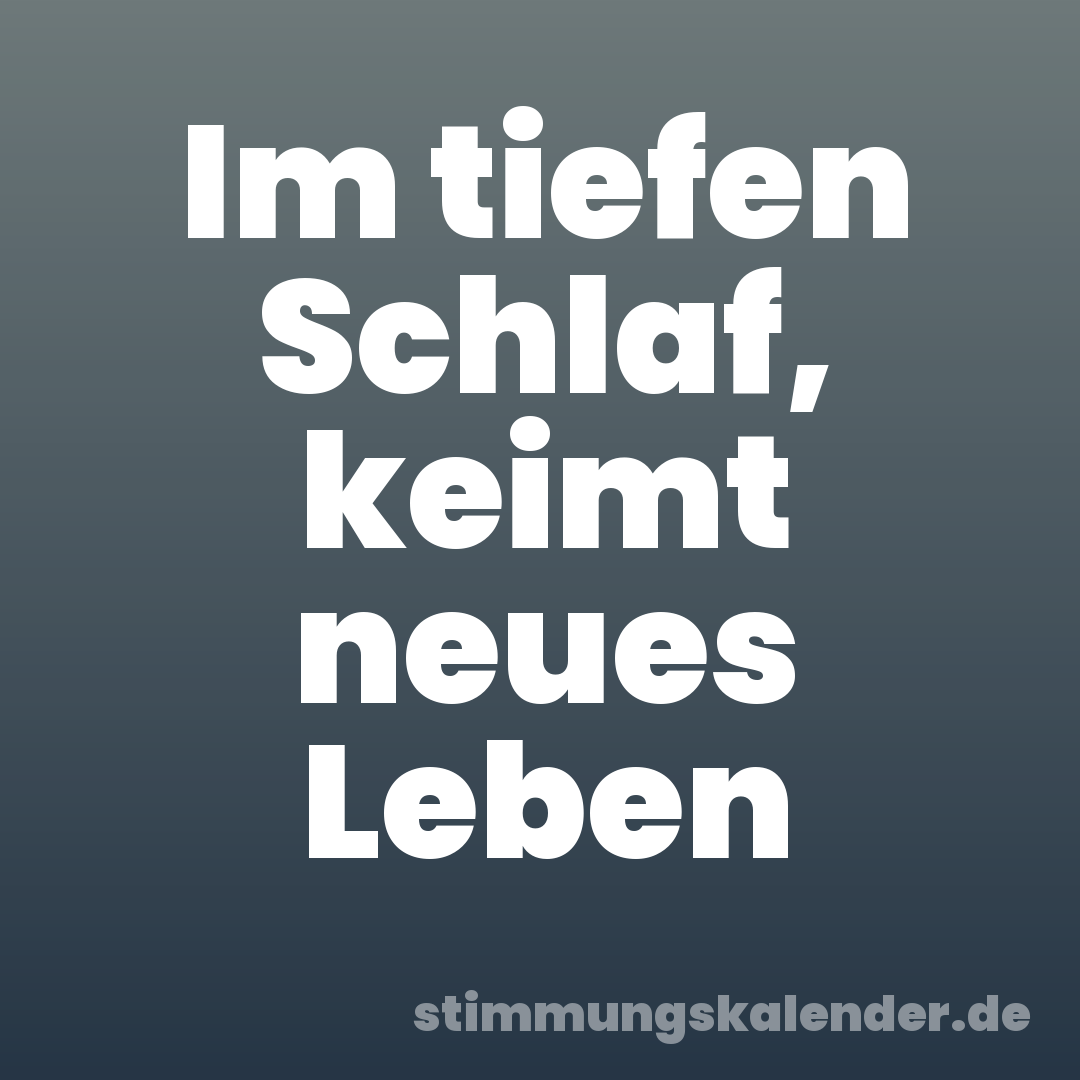 Im tiefen Schlaf, keimt neues Leben