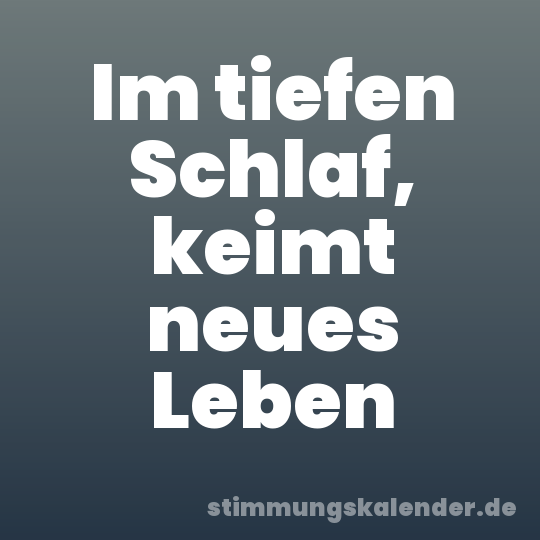 Im tiefen Schlaf, keimt neues Leben