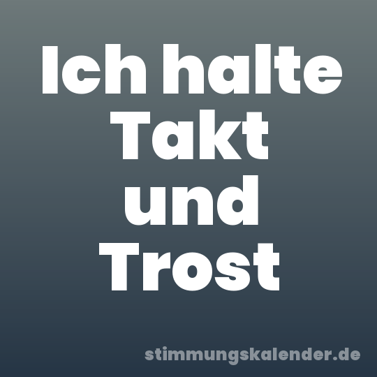 Ich halte Takt und Trost