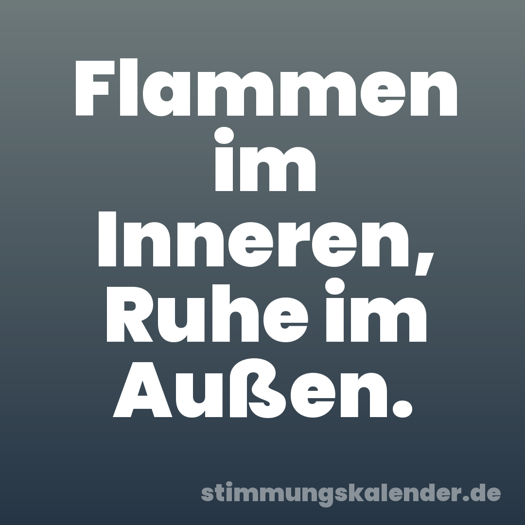 Flammen im Inneren, Ruhe im Außen.