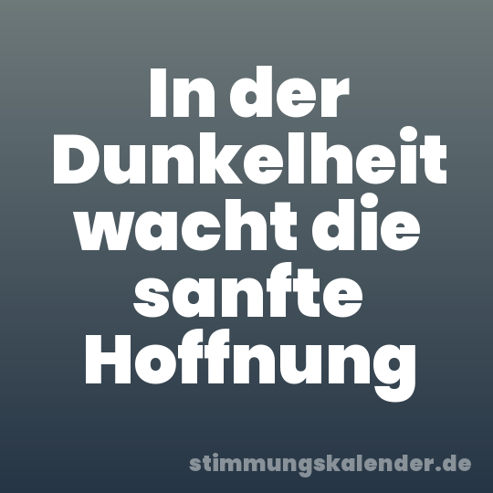 In der Dunkelheit wacht die sanfte Hoffnung