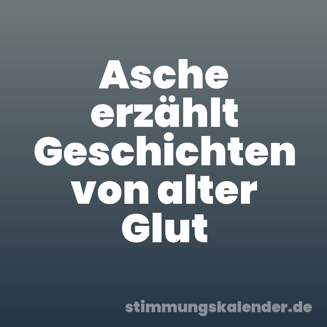 Asche erzählt Geschichten von alter Glut