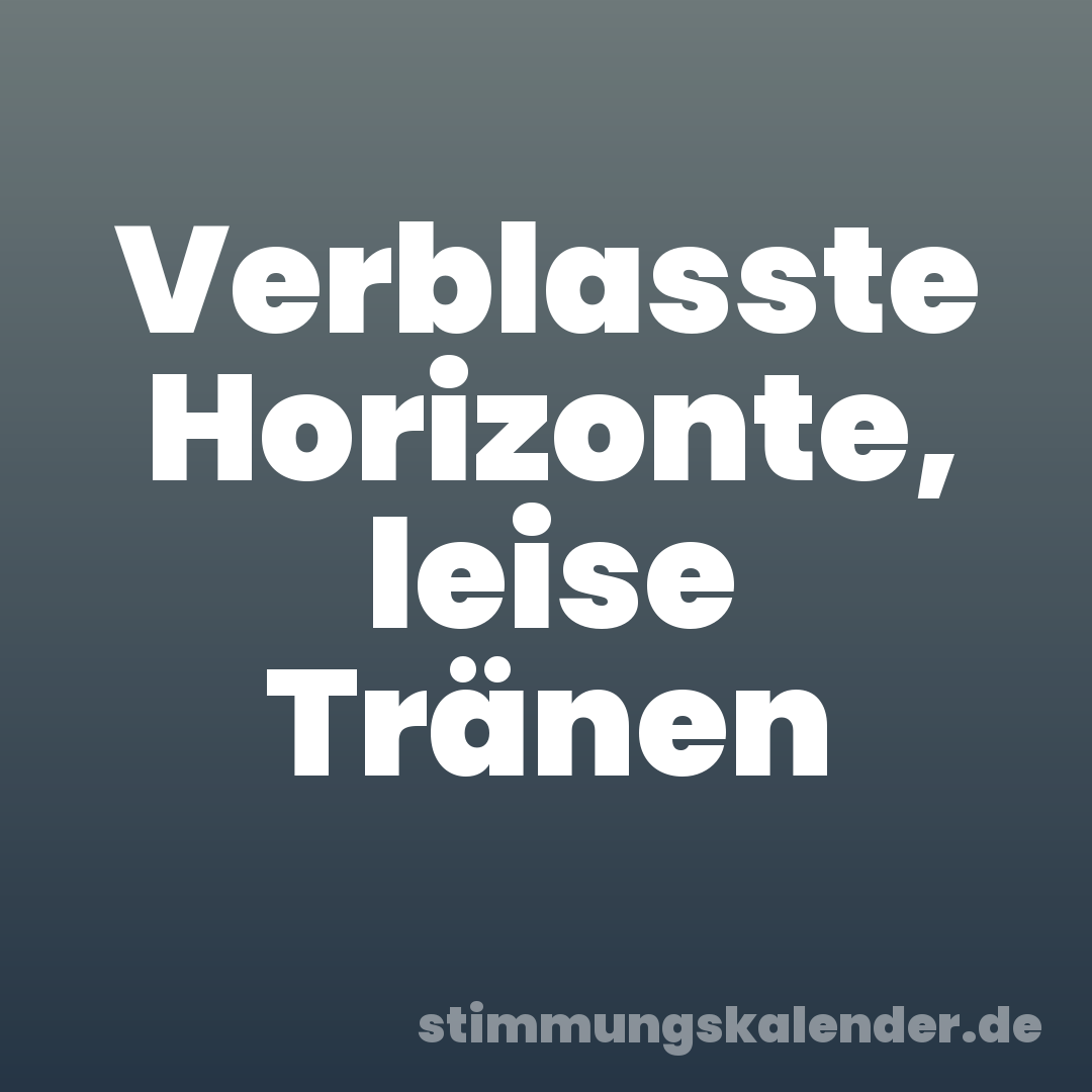 Verblasste Horizonte, leise Tränen