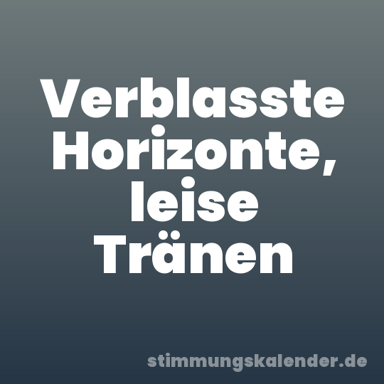Verblasste Horizonte, leise Tränen