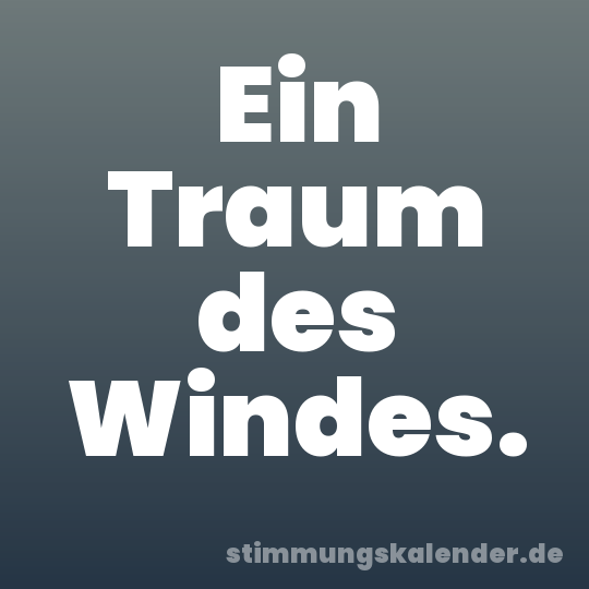 Ein Traum des Windes.