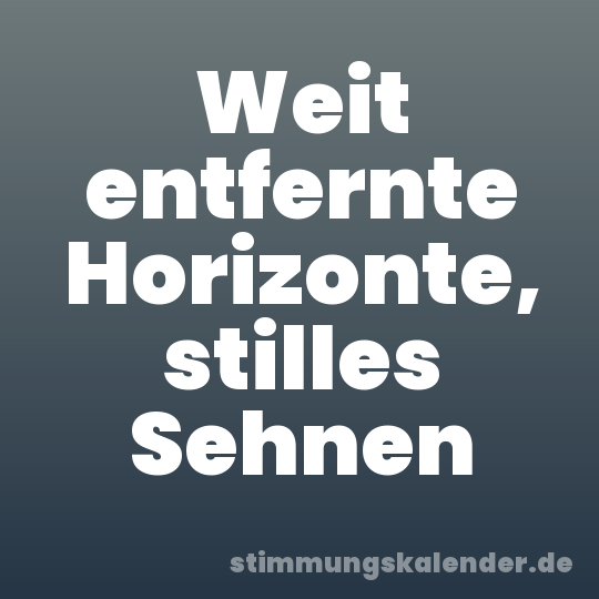 Weit entfernte Horizonte, stilles Sehnen