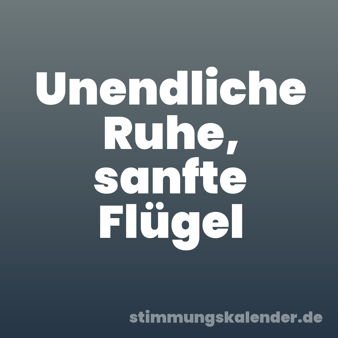 Unendliche Ruhe, sanfte Flügel